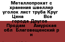 Металлопрокат с хранения швеллер уголок лист труба Круг › Цена ­ 28 000 - Все города Другое » Продам   . Амурская обл.,Благовещенский р-н